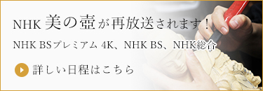 NHK「美の壺」で放送予定！2月21日（水）NHK BSプレミアム 4K・2月28日（水）NHK BS 時間：19:30～19:59
